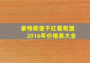 蒙特斯堡干红葡萄酒2016年价格表大全