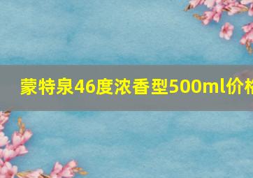 蒙特泉46度浓香型500ml价格