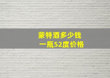 蒙特酒多少钱一瓶52度价格