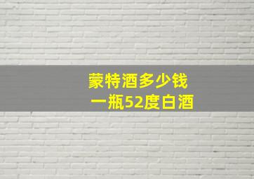 蒙特酒多少钱一瓶52度白酒