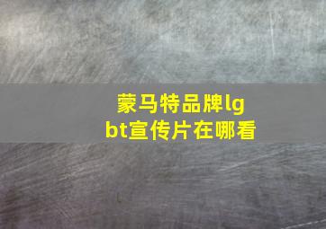 蒙马特品牌lgbt宣传片在哪看