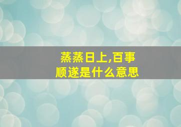 蒸蒸日上,百事顺遂是什么意思