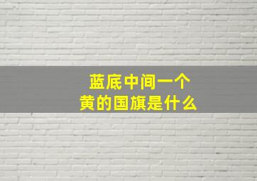 蓝底中间一个黄的国旗是什么