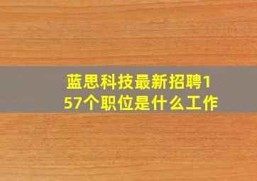 蓝思科技最新招聘157个职位是什么工作