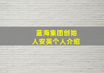 蓝海集团创始人安英个人介绍