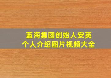 蓝海集团创始人安英个人介绍图片视频大全