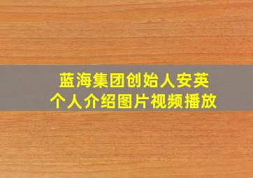 蓝海集团创始人安英个人介绍图片视频播放