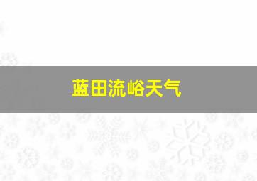 蓝田流峪天气