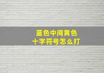 蓝色中间黄色十字符号怎么打