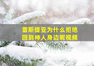 蕾斯提亚为什么拒绝回到神人身边呢视频