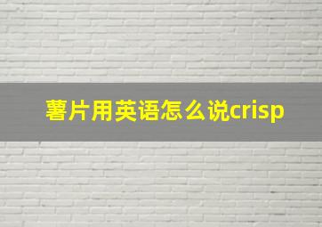 薯片用英语怎么说crisp