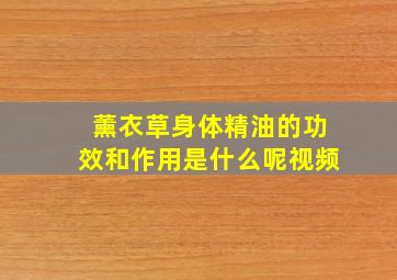 薰衣草身体精油的功效和作用是什么呢视频