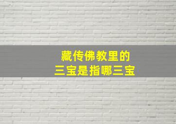 藏传佛教里的三宝是指哪三宝