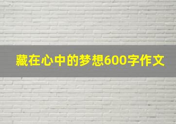 藏在心中的梦想600字作文