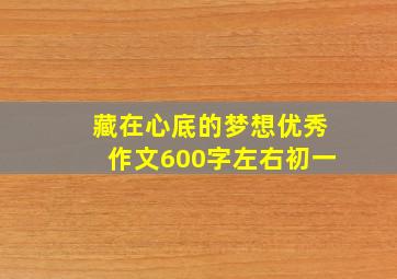 藏在心底的梦想优秀作文600字左右初一