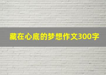 藏在心底的梦想作文300字