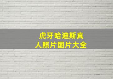 虎牙哈迪斯真人照片图片大全