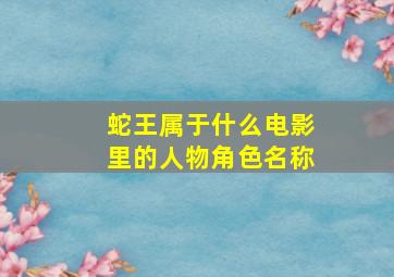 蛇王属于什么电影里的人物角色名称