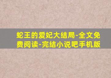 蛇王的爱妃大结局-全文免费阅读-完结小说吧手机版