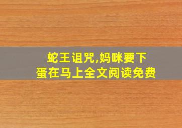 蛇王诅咒,妈咪要下蛋在马上全文阅读免费