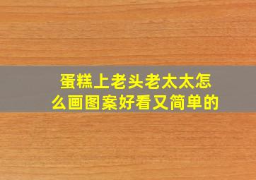 蛋糕上老头老太太怎么画图案好看又简单的