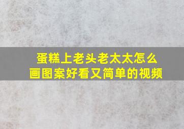 蛋糕上老头老太太怎么画图案好看又简单的视频