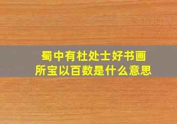 蜀中有杜处士好书画所宝以百数是什么意思