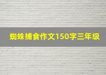 蜘蛛捕食作文150字三年级