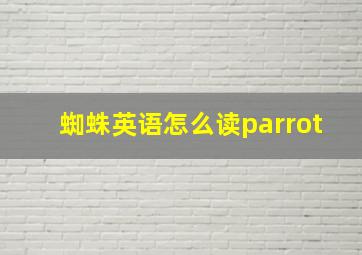 蜘蛛英语怎么读parrot