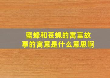 蜜蜂和苍蝇的寓言故事的寓意是什么意思啊