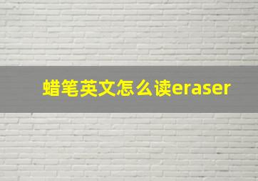 蜡笔英文怎么读eraser