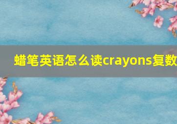 蜡笔英语怎么读crayons复数