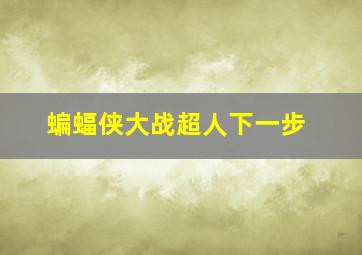 蝙蝠侠大战超人下一步