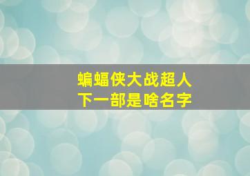 蝙蝠侠大战超人下一部是啥名字