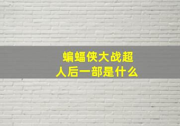 蝙蝠侠大战超人后一部是什么