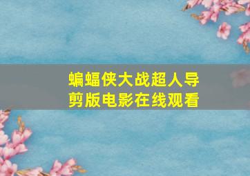 蝙蝠侠大战超人导剪版电影在线观看