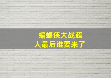 蝙蝠侠大战超人最后谁要来了