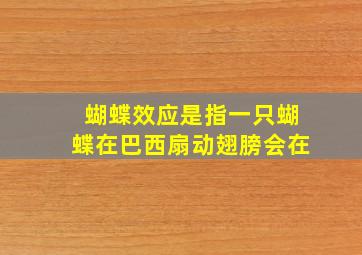 蝴蝶效应是指一只蝴蝶在巴西扇动翅膀会在