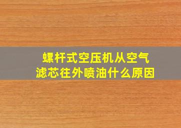 螺杆式空压机从空气滤芯往外喷油什么原因