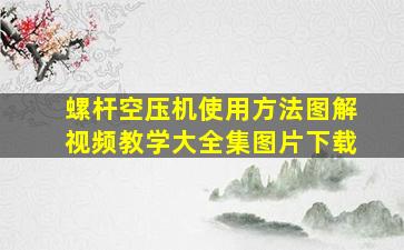 螺杆空压机使用方法图解视频教学大全集图片下载