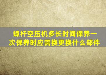 螺杆空压机多长时间保养一次保养时应需换更换什么部件