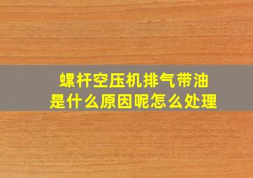 螺杆空压机排气带油是什么原因呢怎么处理