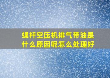 螺杆空压机排气带油是什么原因呢怎么处理好