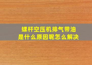 螺杆空压机排气带油是什么原因呢怎么解决