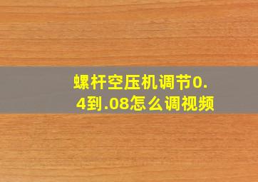 螺杆空压机调节0.4到.08怎么调视频