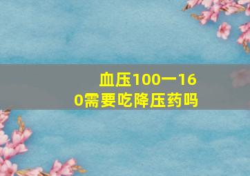 血压100一160需要吃降压药吗