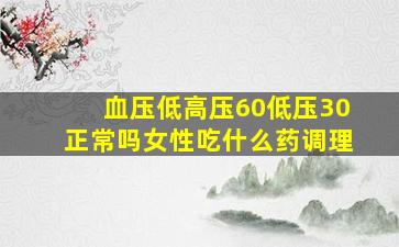 血压低高压60低压30正常吗女性吃什么药调理