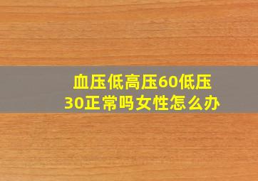 血压低高压60低压30正常吗女性怎么办