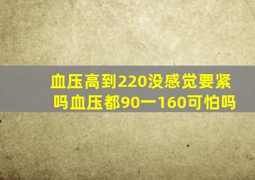 血压高到220没感觉要紧吗血压都90一160可怕吗