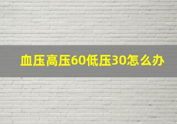 血压高压60低压30怎么办